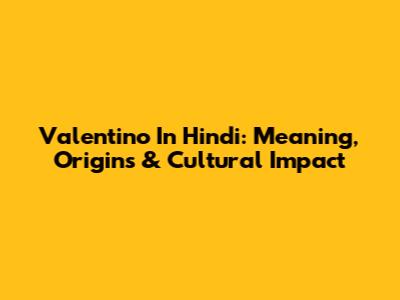Valentino In Hindi: Meaning, Origins & Cultural Impact