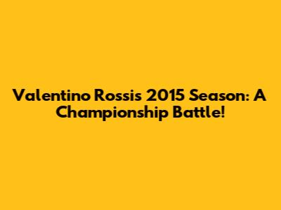 Valentino Rossi's 2015 Season: A Championship Battle!