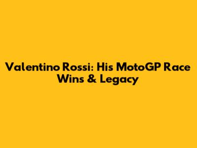 Valentino Rossi: His MotoGP Race Wins & Legacy