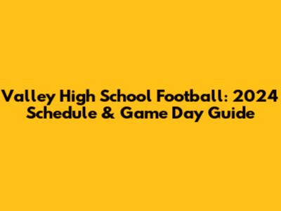 Valley High School Football: 2024 Schedule & Game Day Guide