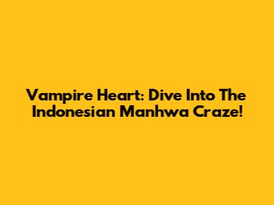 Vampire Heart: Dive Into The Indonesian Manhwa Craze!