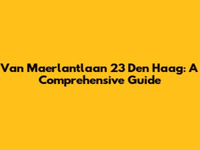 Van Maerlantlaan 23 Den Haag: A Comprehensive Guide
