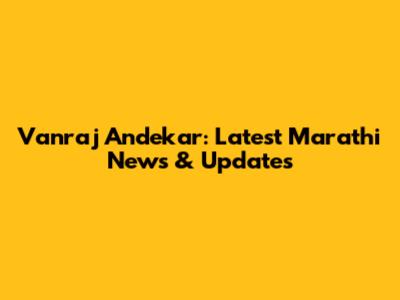 Vanraj Andekar: Latest Marathi News & Updates