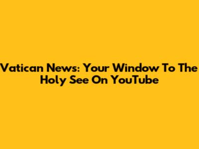 Vatican News: Your Window To The Holy See On YouTube