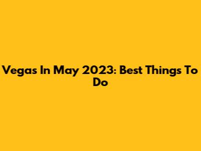 Vegas In May 2023: Best Things To Do