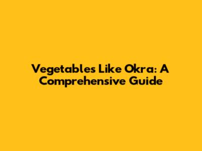 Vegetables Like Okra: A Comprehensive Guide