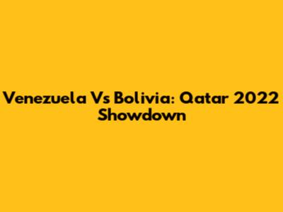 Venezuela Vs Bolivia: Qatar 2022 Showdown