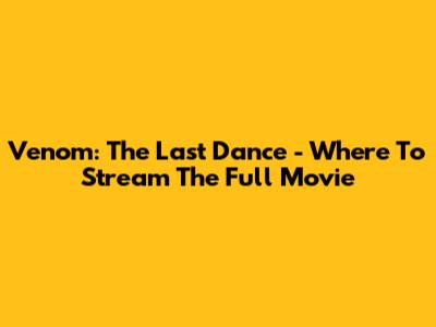 Venom: The Last Dance - Where To Stream The Full Movie