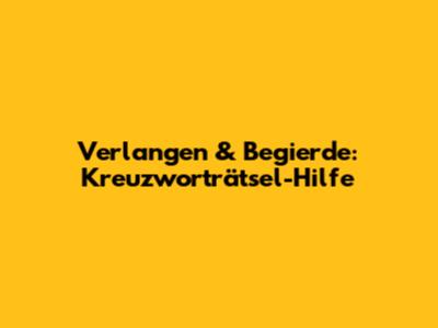 Verlangen & Begierde: Kreuzworträtsel-Hilfe
