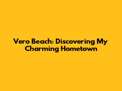 Vero Beach: Discovering My Charming Hometown