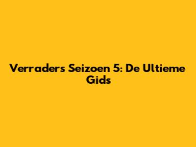 Verraders Seizoen 5: De Ultieme Gids