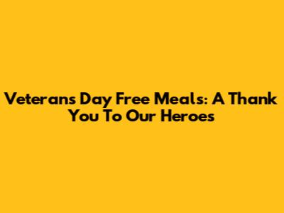 Veterans Day Free Meals: A Thank You To Our Heroes