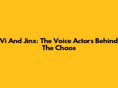 Vi And Jinx: The Voice Actors Behind The Chaos