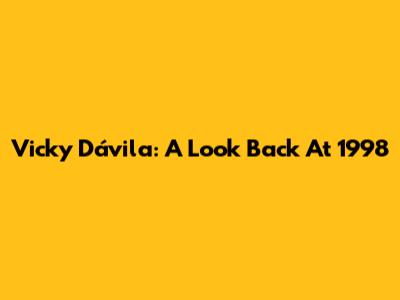 Vicky Dávila: A Look Back At 1998