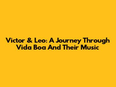 Victor & Leo: A Journey Through 'Vida Boa' And Their Music