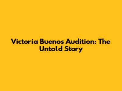 Victoria Buenos Audition: The Untold Story