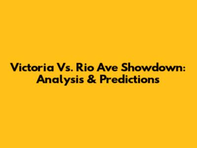 Victoria Vs. Rio Ave Showdown: Analysis & Predictions