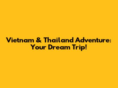 Vietnam & Thailand Adventure: Your Dream Trip!