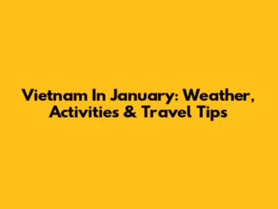 Vietnam In January: Weather, Activities & Travel Tips