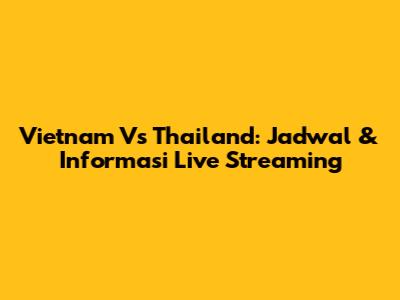 Vietnam Vs Thailand: Jadwal & Informasi Live Streaming