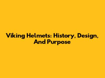 Viking Helmets: History, Design, And Purpose