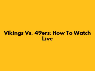 Vikings Vs. 49ers: How To Watch Live