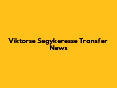 Viktorse Segykeresse Transfer News