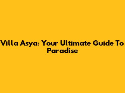 Villa Asya: Your Ultimate Guide To Paradise