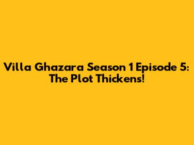 Villa Ghazara Season 1 Episode 5: The Plot Thickens!