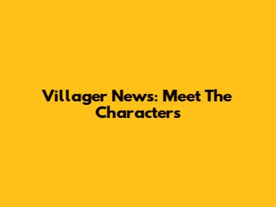 Villager News: Meet The Characters