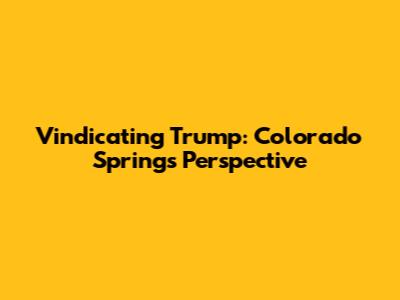 Vindicating Trump: Colorado Springs' Perspective