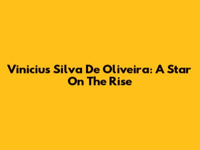 Vinicius Silva De Oliveira: A Star On The Rise