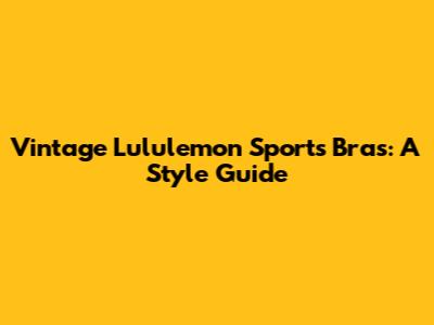 Vintage Lululemon Sports Bras: A Style Guide
