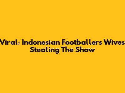 Viral: Indonesian Footballers' Wives Stealing The Show