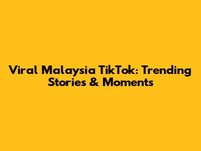 Viral Malaysia TikTok: Trending Stories & Moments