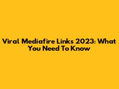 Viral Mediafire Links 2023: What You Need To Know