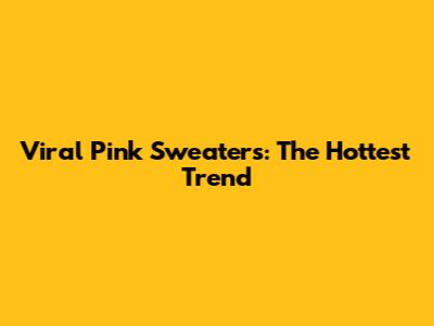 Viral Pink Sweaters: The Hottest Trend