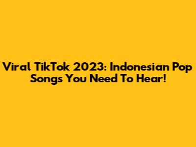 Viral TikTok 2023: Indonesian Pop Songs You Need To Hear!