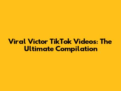 Viral Victor TikTok Videos: The Ultimate Compilation