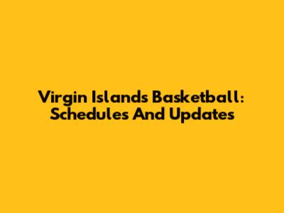 Virgin Islands Basketball: Schedules And Updates