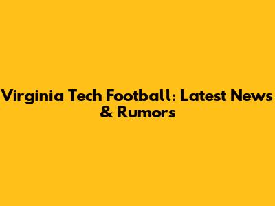 Virginia Tech Football: Latest News & Rumors