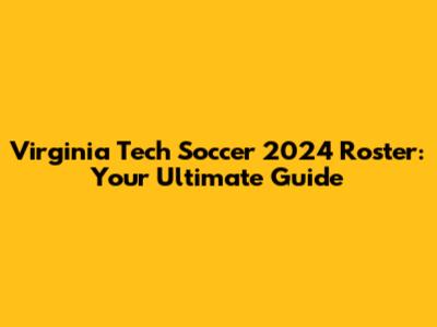 Virginia Tech Soccer 2024 Roster: Your Ultimate Guide
