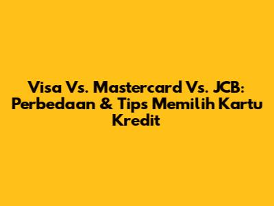 Visa Vs. Mastercard Vs. JCB: Perbedaan & Tips Memilih Kartu Kredit