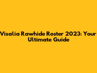 Visalia Rawhide Roster 2023: Your Ultimate Guide
