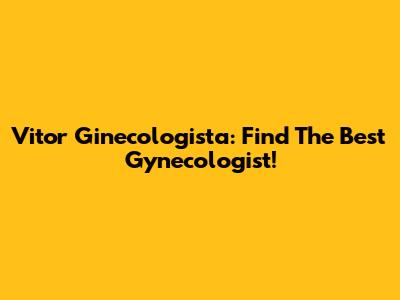 Vitor Ginecologista: Find The Best Gynecologist!