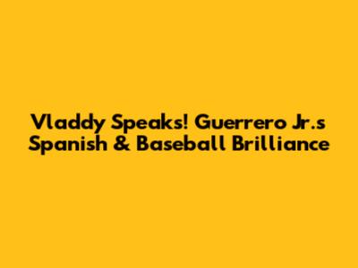 Vladdy Speaks! Guerrero Jr.'s Spanish & Baseball Brilliance