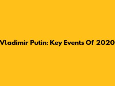 Vladimir Putin: Key Events Of 2020