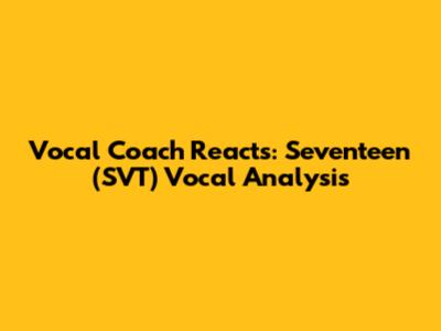 Vocal Coach Reacts: Seventeen (SVT) Vocal Analysis