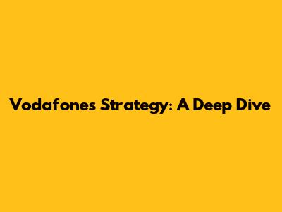 Vodafone's Strategy: A Deep Dive