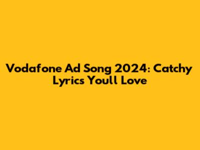 Vodafone Ad Song 2024: Catchy Lyrics You'll Love